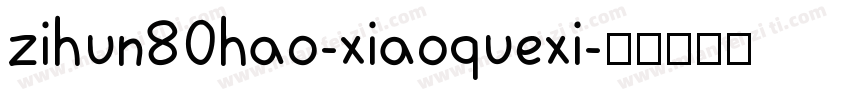 zihun80hao-xiaoquexi字体转换
