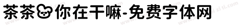 茶茶の你在干嘛字体转换 茶茶の你在干嘛字体转换