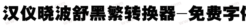 汉仪晓波舒黑繁转换器字体转换