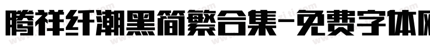 腾祥纤潮黑简繁合集字体转换 腾祥纤潮黑简繁合集字体转换