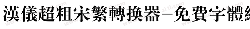 汉仪超粗宋繁转换器字体转换