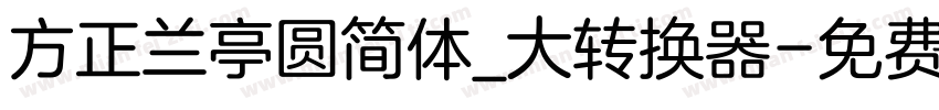 方正兰亭圆简体_大转换器字体转换