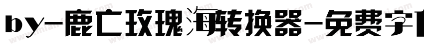 by-鹿亡玫瑰海转换器字体转换