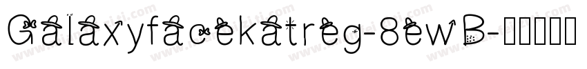Galaxyfacekatreg-8ewB字体转换 Galaxyfacekatreg-8ewB字体转换