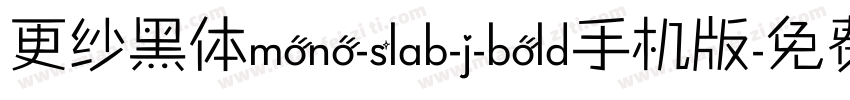 更纱黑体mono-slab-j-bold手机版字体转换