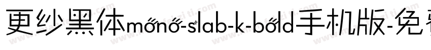 更纱黑体mono-slab-k-bold手机版字体转换