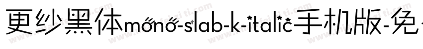 更纱黑体mono-slab-k-italic手机版字体转换