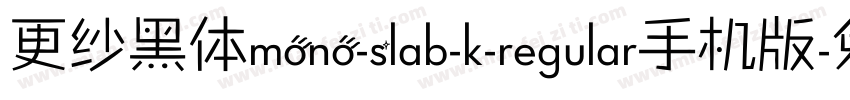 更纱黑体mono-slab-k-regular手机版字体转换
