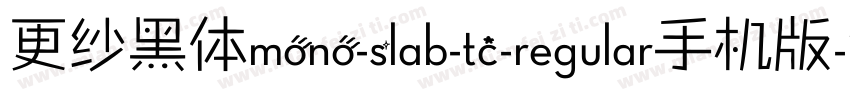 更纱黑体mono-slab-tc-regular手机版字体转换