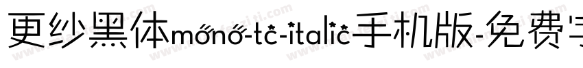更纱黑体mono-tc-italic手机版字体转换