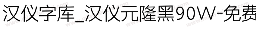 汉仪字库_汉仪元隆黑90W字体转换