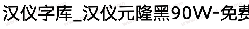 汉仪字库_汉仪元隆黑90W字体转换