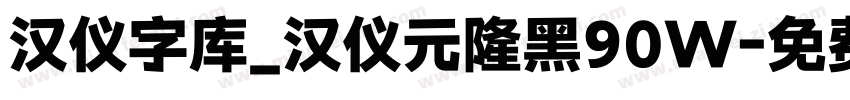 汉仪字库_汉仪元隆黑90W字体转换