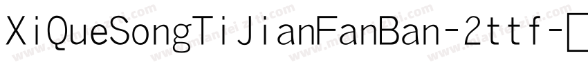 XiQueSongTiJianFanBan-2ttf字体转换