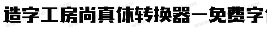 造字工房尚真体转换器字体转换