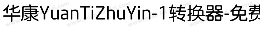 华康YuanTiZhuYin-1转换器字体转换