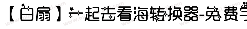 【白扇】一起去看海转换器字体转换