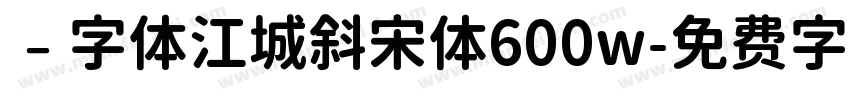 ﹣字体江城斜宋体600w字体转换