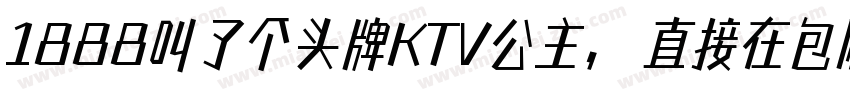 1888叫了个头牌KTV公主，直接在包厢表演绝活字体转换