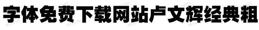 字体免费下载网站卢文辉经典粗黑简体字体转换