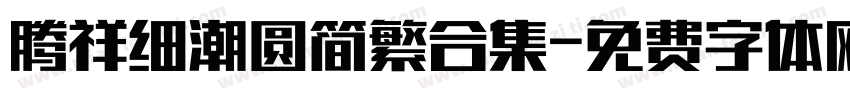 腾祥细潮圆简繁合集字体转换 腾祥细潮圆简繁合集字体转换