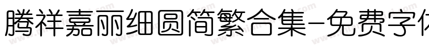 腾祥嘉丽细圆简繁合集字体转换