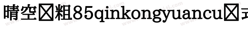 晴空圆粗85qinkongyuancu样式字体转换