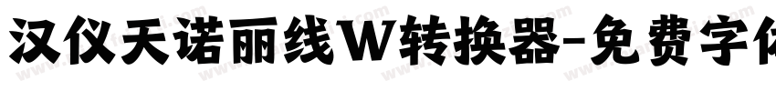 汉仪天诺丽线W转换器字体转换