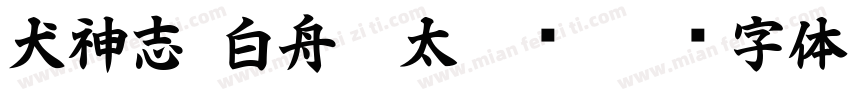 犬神志-白舟极太隶书字体转换 犬神志-白舟极太隶书字体转换