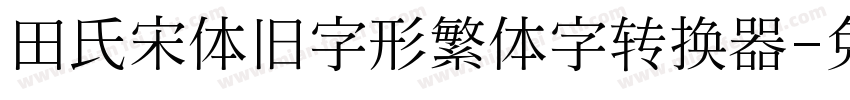 田氏宋体旧字形繁体字转换器字体转换