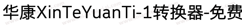 华康XinTeYuanTi-1转换器字体转换