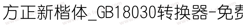 方正新楷体_GB18030转换器字体转换