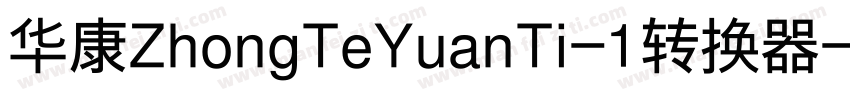 华康ZhongTeYuanTi-1转换器字体转换