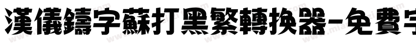 汉仪铸字苏打黑繁转换器字体转换