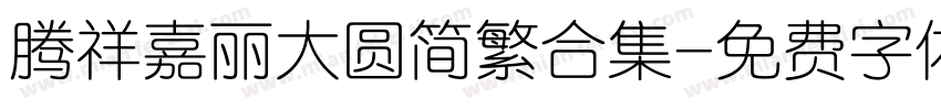 腾祥嘉丽大圆简繁合集字体转换 腾祥嘉丽大圆简繁合集字体转换