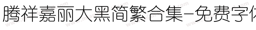 腾祥嘉丽大黑简繁合集字体转换 腾祥嘉丽大黑简繁合集字体转换