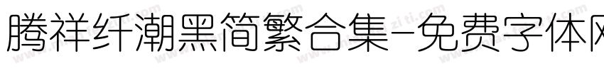腾祥纤潮黑简繁合集字体转换 腾祥纤潮黑简繁合集字体转换