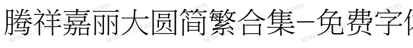 腾祥嘉丽大圆简繁合集字体转换 腾祥嘉丽大圆简繁合集字体转换