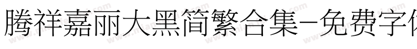 腾祥嘉丽大黑简繁合集字体转换 腾祥嘉丽大黑简繁合集字体转换