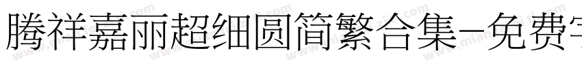 腾祥嘉丽超细圆简繁合集字体转换 腾祥嘉丽超细圆简繁合集字体转换