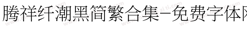 腾祥纤潮黑简繁合集字体转换 腾祥纤潮黑简繁合集字体转换
