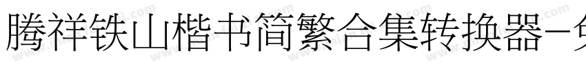 腾祥铁山楷书简繁合集转换器字体转换