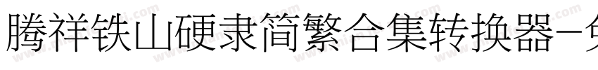 腾祥铁山硬隶简繁合集转换器字体转换