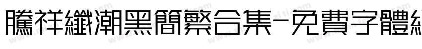 腾祥纤潮黑简繁合集字体转换 腾祥纤潮黑简繁合集字体转换