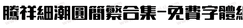 腾祥细潮圆简繁合集字体转换 腾祥细潮圆简繁合集字体转换