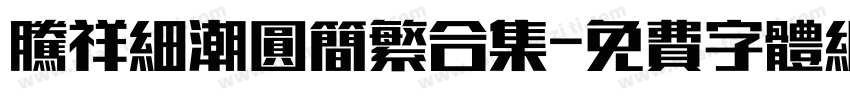 腾祥细潮圆简繁合集字体转换 腾祥细潮圆简繁合集字体转换