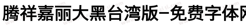 腾祥嘉丽大黑台湾版字体转换