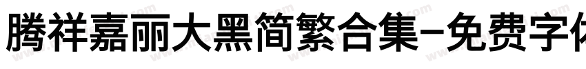 腾祥嘉丽大黑简繁合集字体转换 腾祥嘉丽大黑简繁合集字体转换