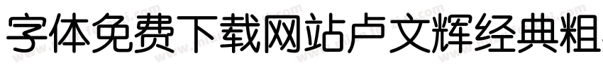 字体免费下载网站卢文辉经典粗黑简体字体转换