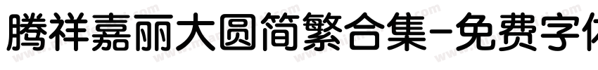 腾祥嘉丽大圆简繁合集字体转换 腾祥嘉丽大圆简繁合集字体转换